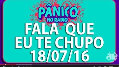 Fala Que Eu te Chupo - Pânico - 18/07/16