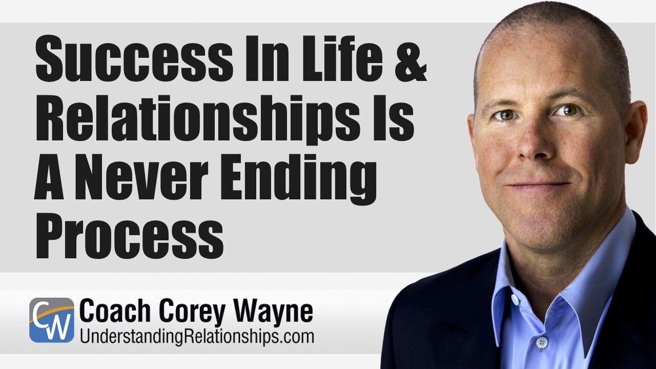 Success In Life & Relationships Is A Never Ending Process