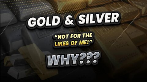 Gold & Silver not for the likes of me - why??