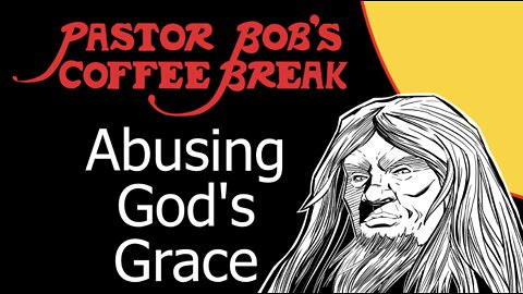 ABUSING GOD’S GRACE / Pastor Bob’s Coffee Break