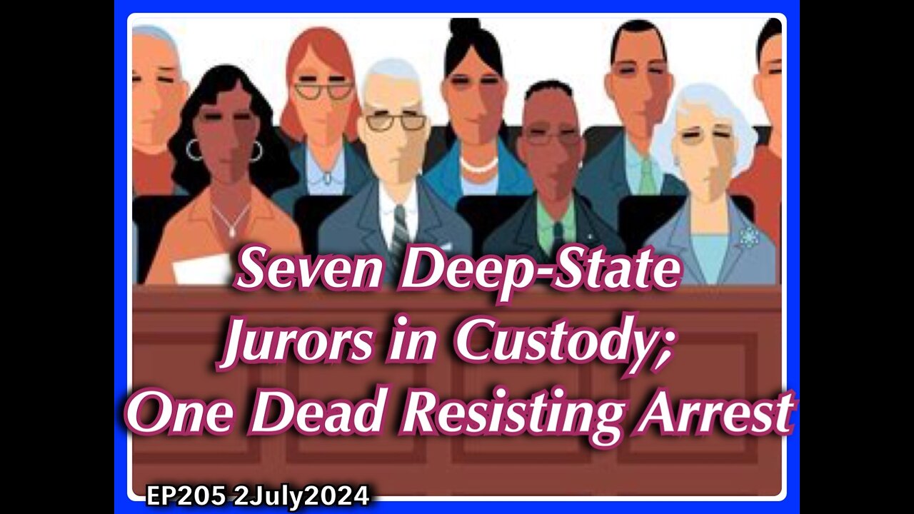 EP205: 7 Deep State Jurors Arrested