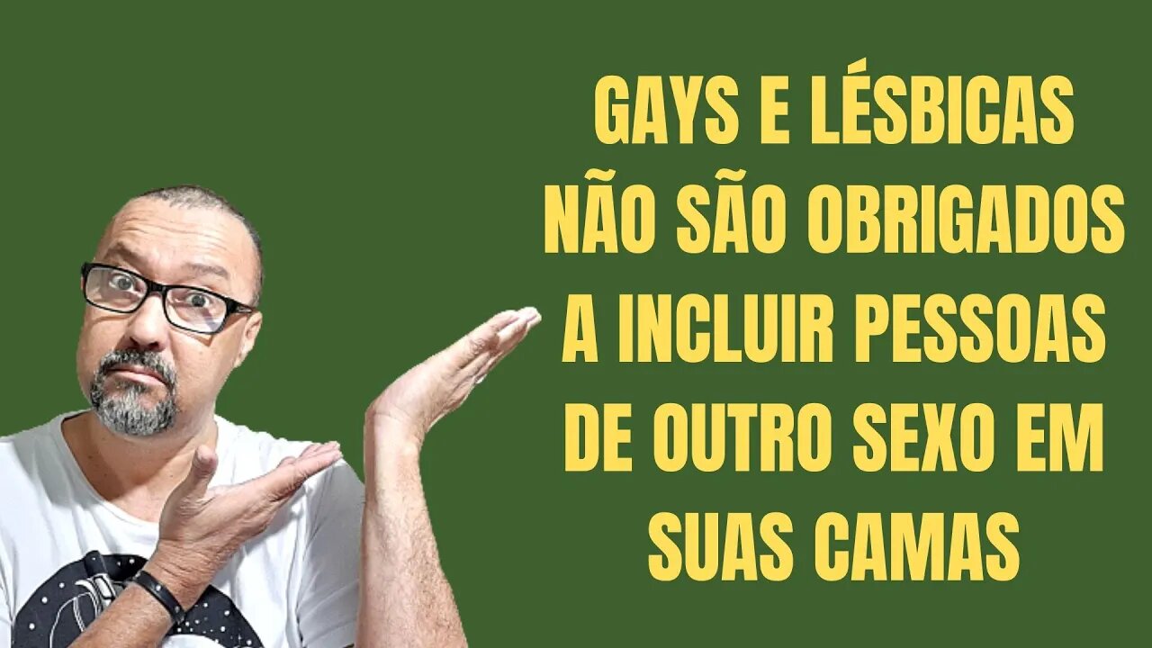 GAYS E LÉSBICAS NÃO SÃO OBRIGADOS A INCLUIR PESSOAS DE OUTRO SEXO EM SUAS CAMAS