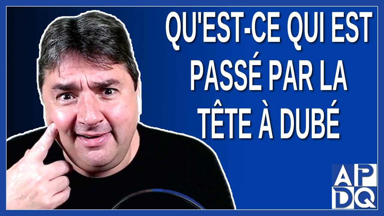 Qu'est-ce qui est passé par la tête à Dubé