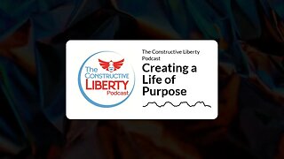 The Constructive Liberty Podcast - Creating a Life of Purpose