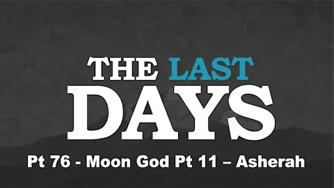 Moon God Pt 11 – Asherah - The Last Days Pt 76