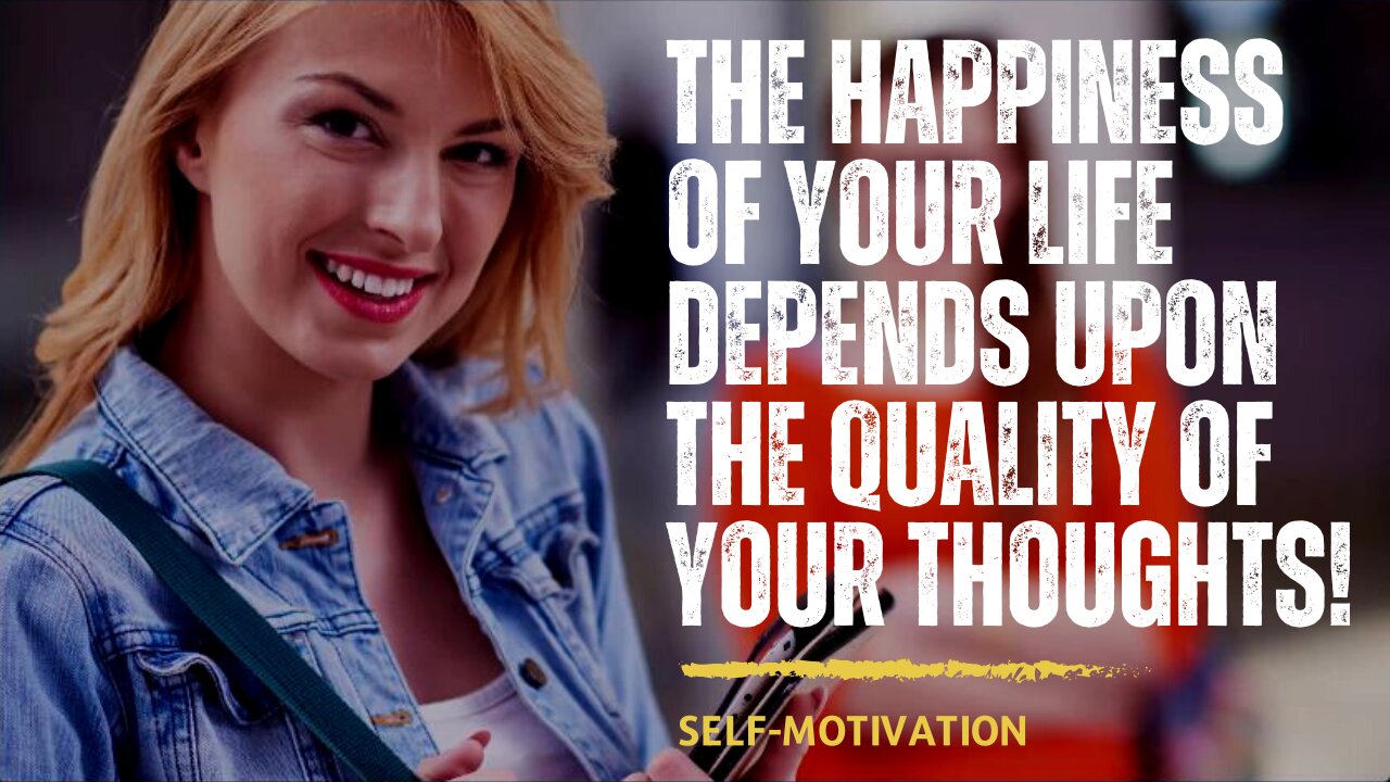The Happiness of your Life Depends Upon the Quality of Your Thoughts!