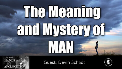 16 Jun 21, Hands on Apologetics: The Meaning and Mystery of Man