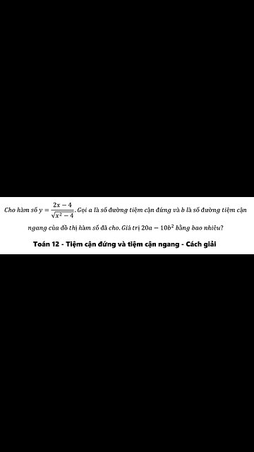 Toán 12: Cho hàm số y=(2x-4)/√(x^2-4).Gọi a là số đường tiệm cận đứng và b là số đường