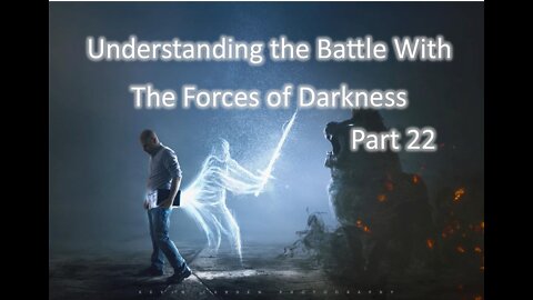 Understanding the Battle With The Forces of Darkness - Part 22