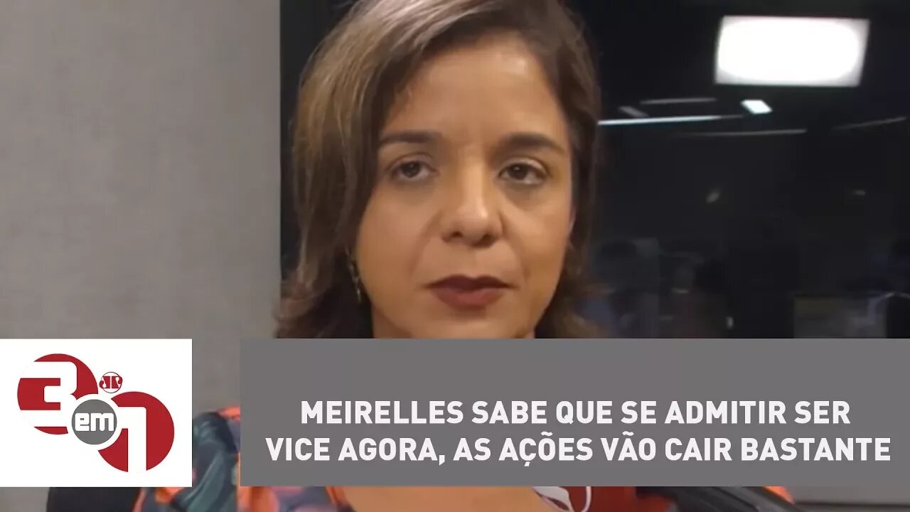 Vera: "Meirelles sabe que se admitir ser vice agora, as ações vão cair bastante"