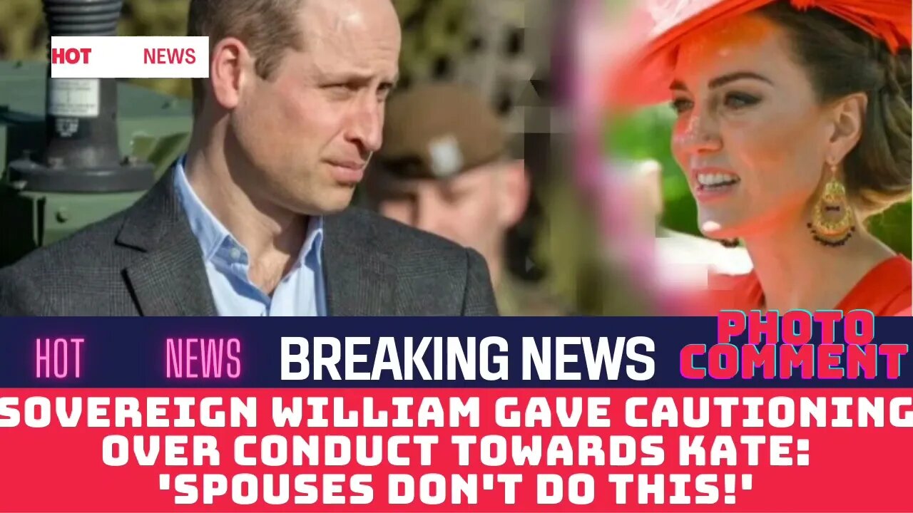 Sovereign William gave cautioning over conduct towards Kate: 'Spouses don't do this!'