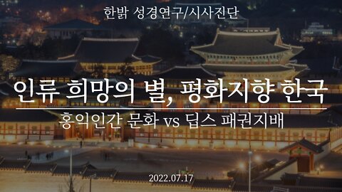 인류 희망의 별, 평화지향 한국 - 홍익인간 문화 vs 딥스 패권지배 - [한밝 성경연구/시사진단] 220717(일) 한밝모바일교회