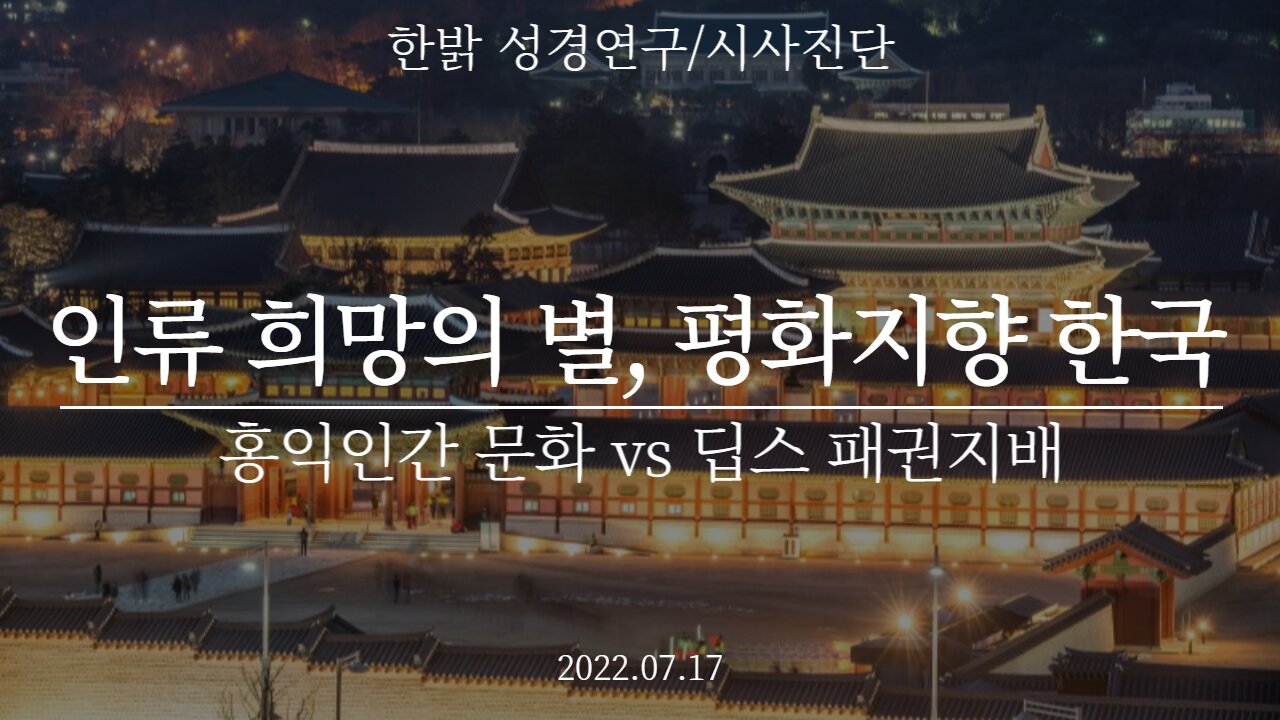 인류 희망의 별, 평화지향 한국 - 홍익인간 문화 vs 딥스 패권지배 - [한밝 성경연구/시사진단] 220717(일) 한밝모바일교회