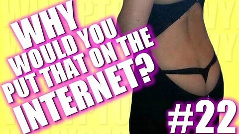 Why Would You Put That on the Internet? #22