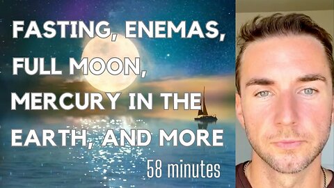 Fastings, Enemas, Full Moon, Mercury in the Earth, and Big Shifts