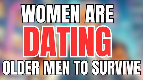 Women are Dating Older Men to SURVIVE