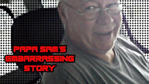 Papa Sam's Most Embarrassing Stories