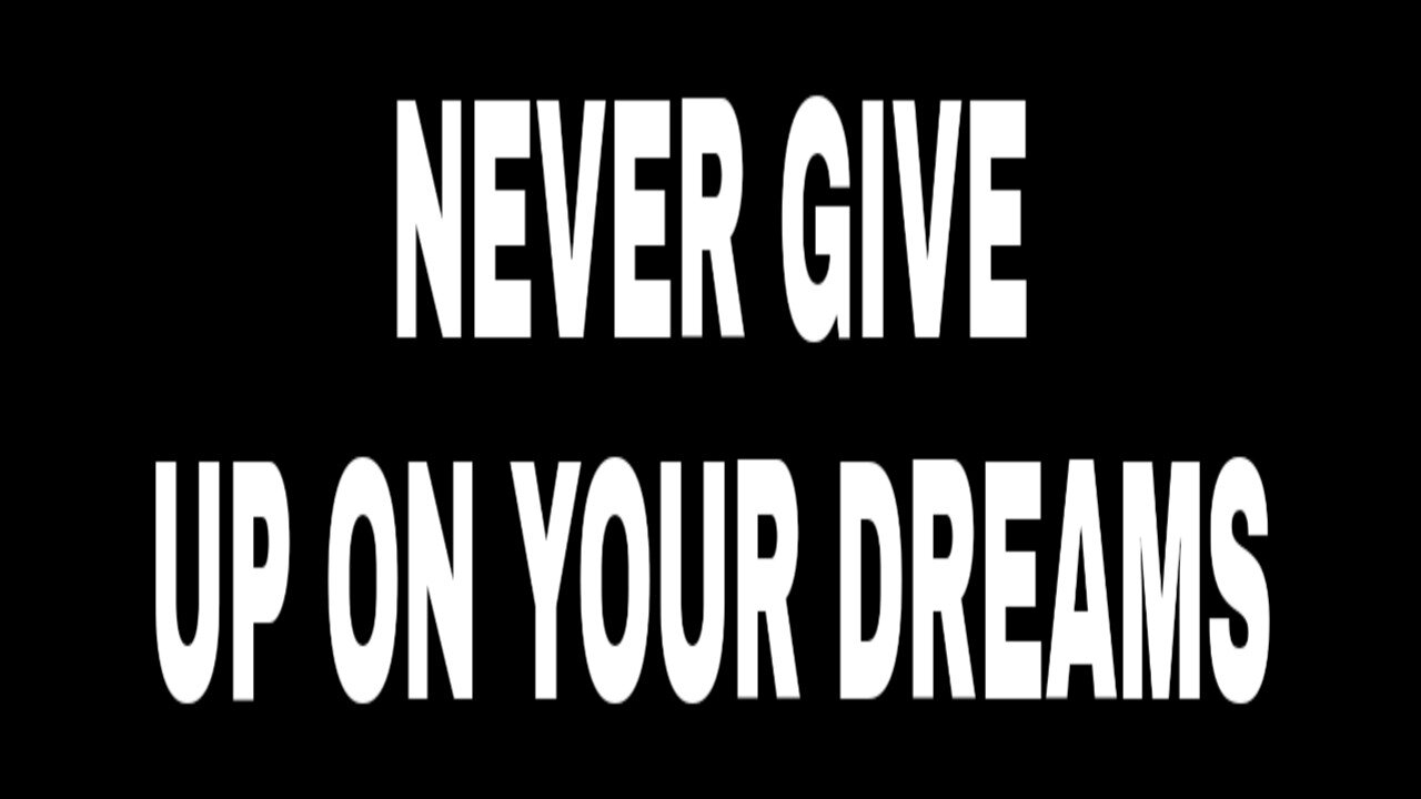 NEVER LET ANYTHING AND NO ONE MAKE YOU GIVE UP YOUR DREAMS