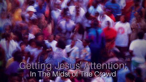 Getting Jesus' Attention: In The Midst of The Crowd