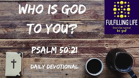 How Do You Understand Who God Is? - Psalm 50:21 - Fulfilling Life Daily Devotional