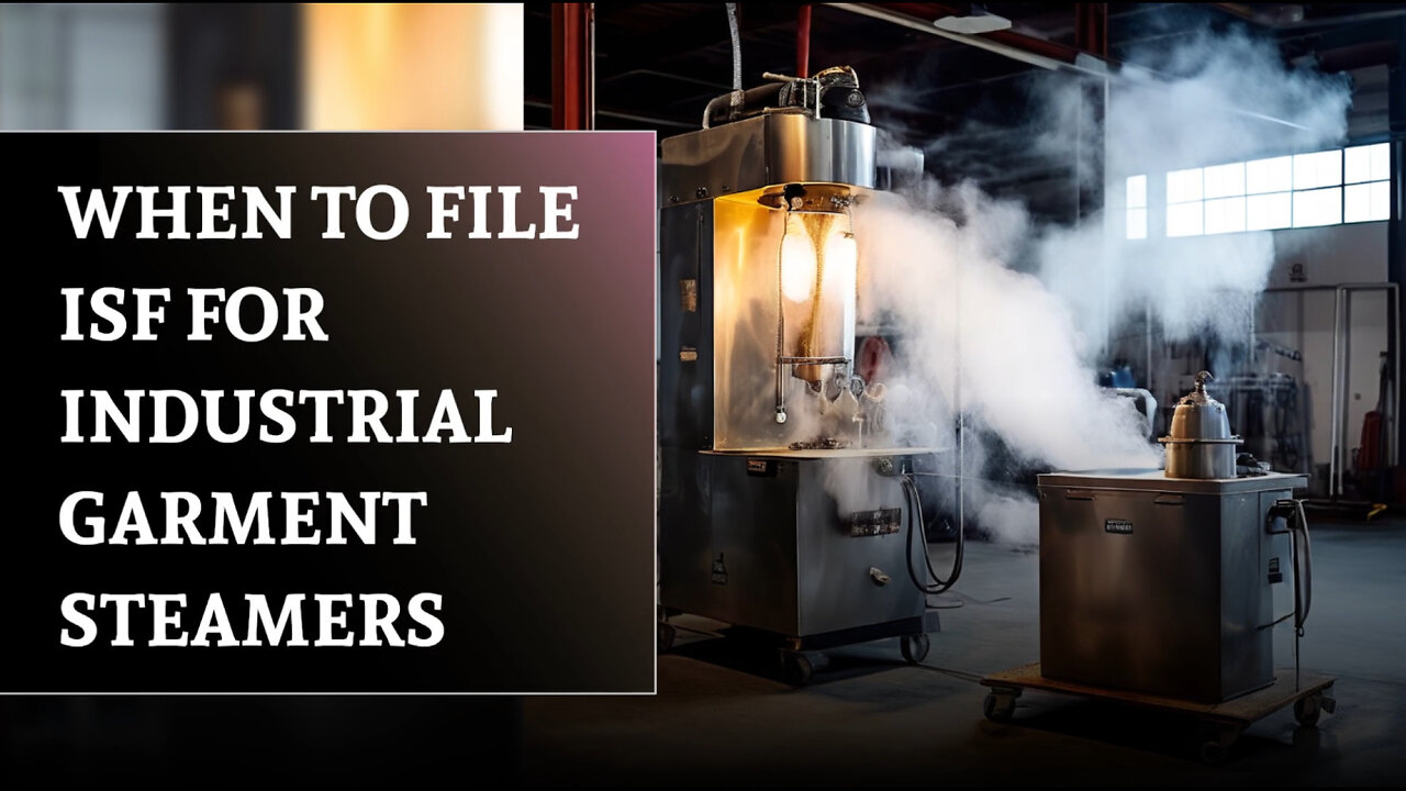 Mastering ISF: When to File for Industrial Garment Steamers