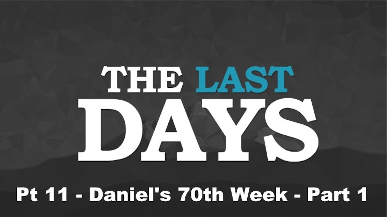 Daniel's 70th Week Part 1 - The Last Days Pt 11