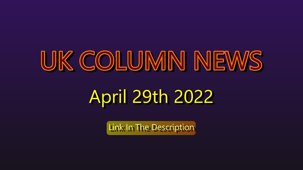 UK COLUMN NEWS April 29th 2022