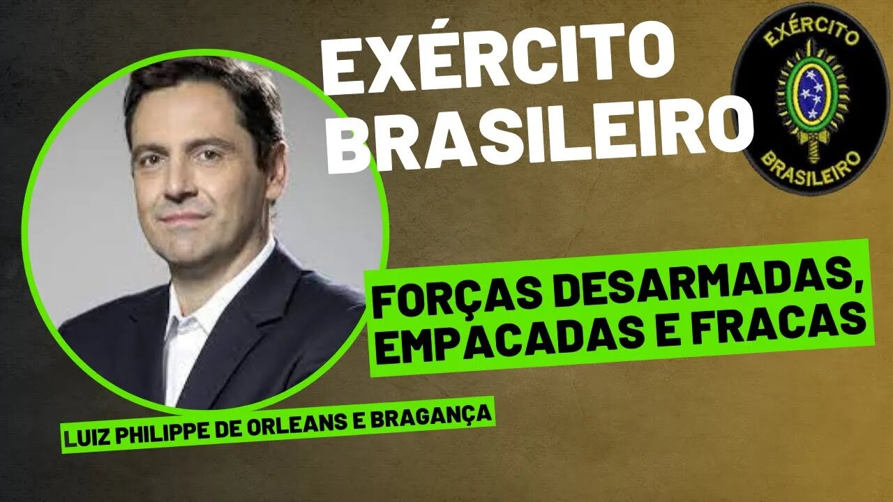 EXÉRCITO BRASILEIRO - FORÇAS DESARMADAS, EMPACADAS E FRACAS? - ARTIGO LUIZ PHILIPPE DE ORLEANS