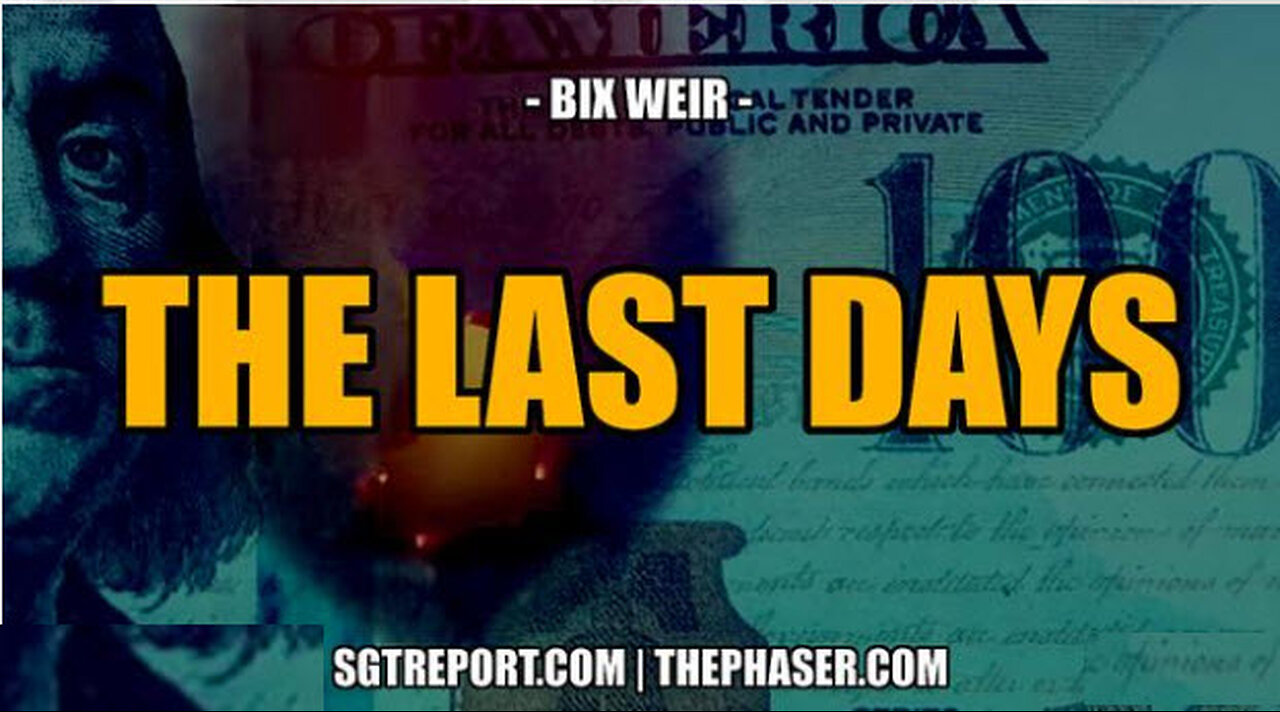 SGT REPORT - THE LAST DAYS -- Bix Weir