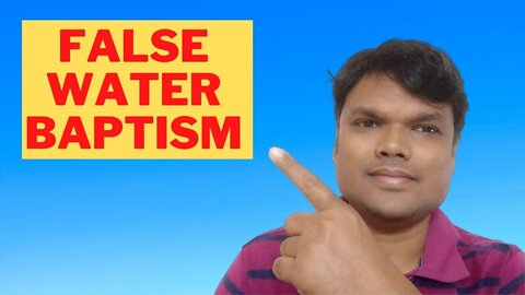 WHAT ARE THE FALSE WATER BAPTISM??