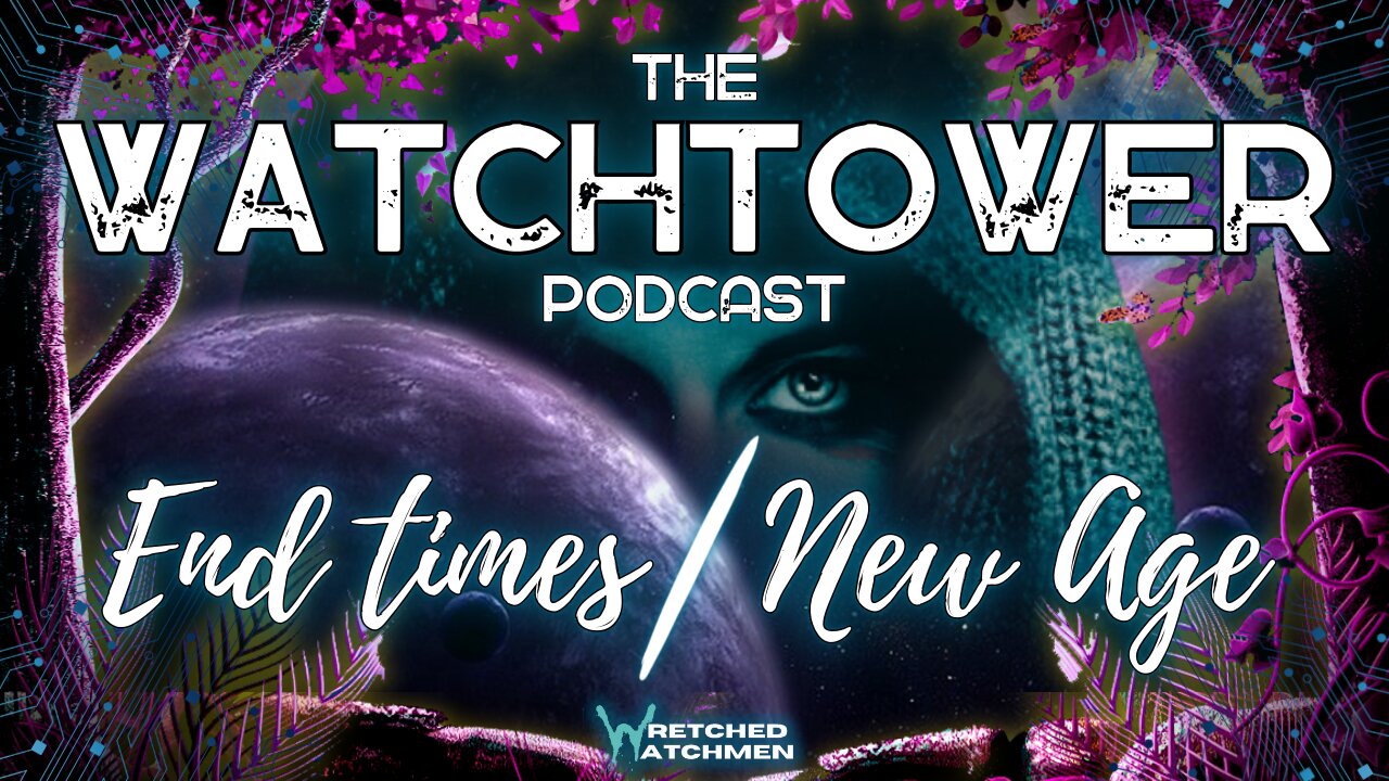 The Watchtower 8/12/23: End Times/New Age Part 3