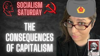 SOCIALISM SATURDAY: The Consequences of CAPITALISM