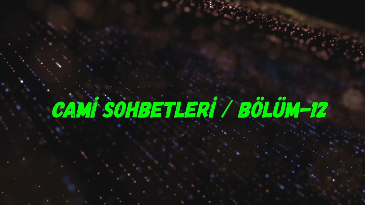 CAMİ SOHBETİ / BÖLÜM -12