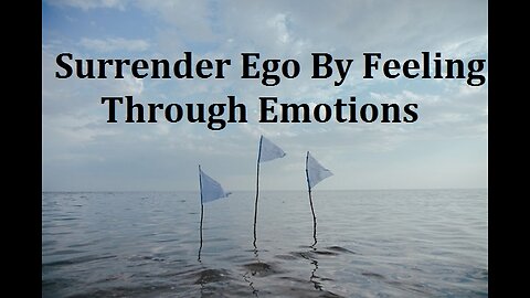 Surrender Ego to Feel Emotions to Merge with Our True Nature for Fulfillment