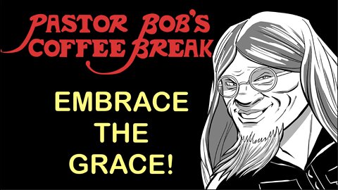 EMBRACE THE GRACE / Pastor Bob's Coffee Break