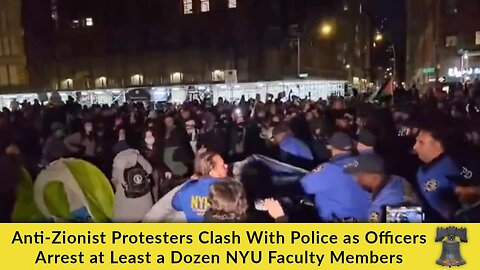 Anti-Zionist Protesters Clash With Police as Officers Arrest at Least a Dozen NYU Faculty Members