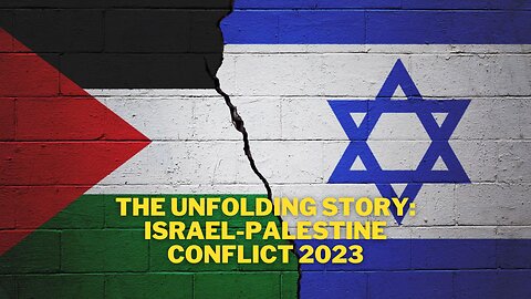 The Unfolding Story: Israel-Palestine Conflict 2023