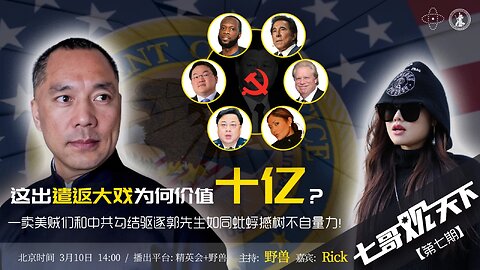 《七哥观天下》第7期 这出遣返大戏为何价值十亿？——卖美賊们和中共勾结驱逐郭先生如同蚍蜉撼树不自量力！