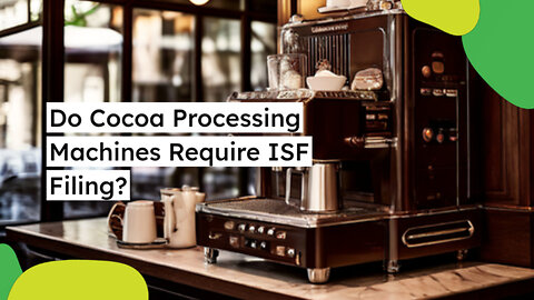 Importing Cocoa Processing Machines: Essential ISF Requirements and Customs Bond