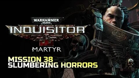 WARHAMMER 40,000: INQUISITOR - MARTYR | MISSION 38 SLUMBERING HORRORS