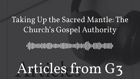 Taking Up the Sacred Mantle: The Church’s Gospel Authority – Articles from G3