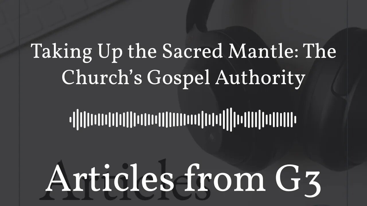 Taking Up the Sacred Mantle: The Church’s Gospel Authority – Articles from G3