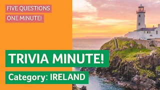 TRIVIA MINUTE! Category: Ireland