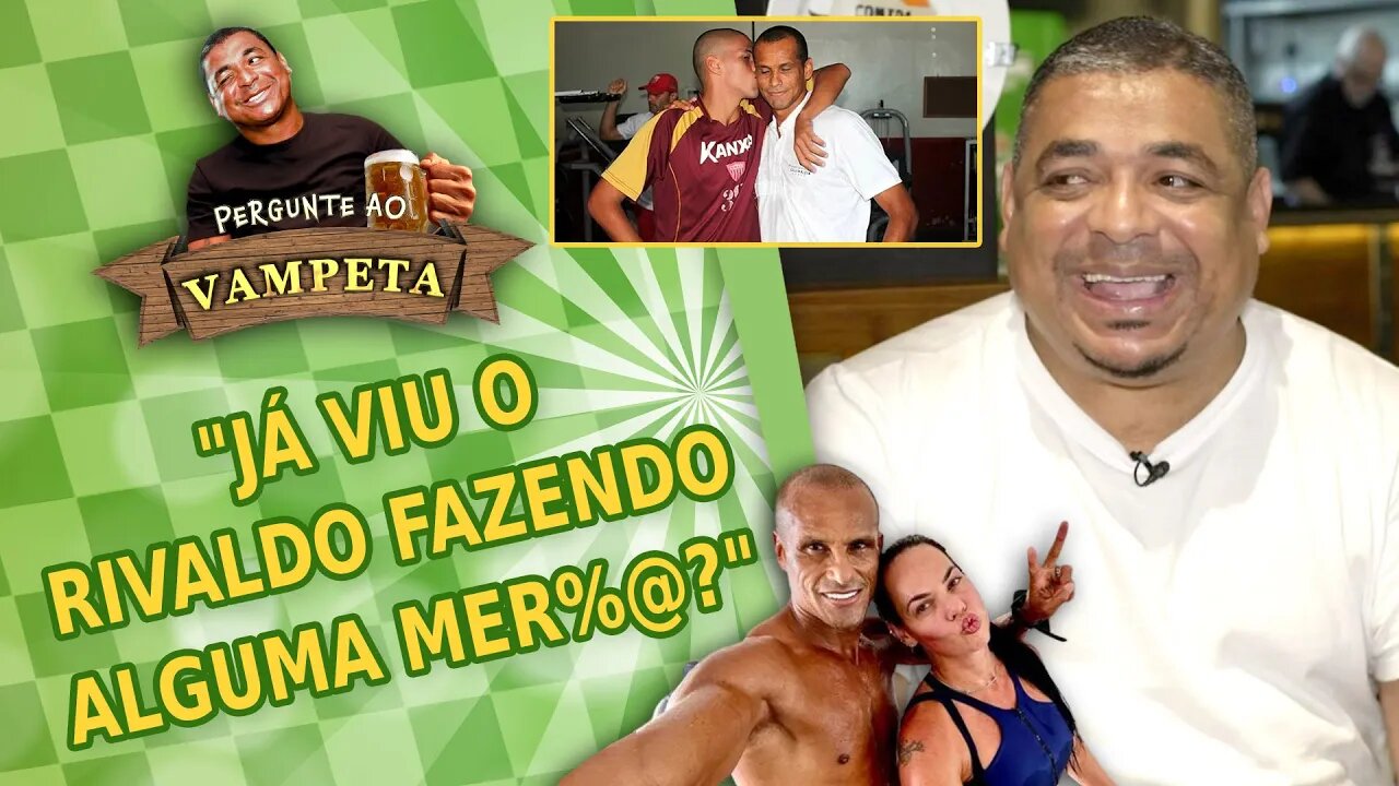 "JÁ VIU o RIVALDO fazendo ALGUMA MER%@?" PERGUNTE AO VAMPETA #115