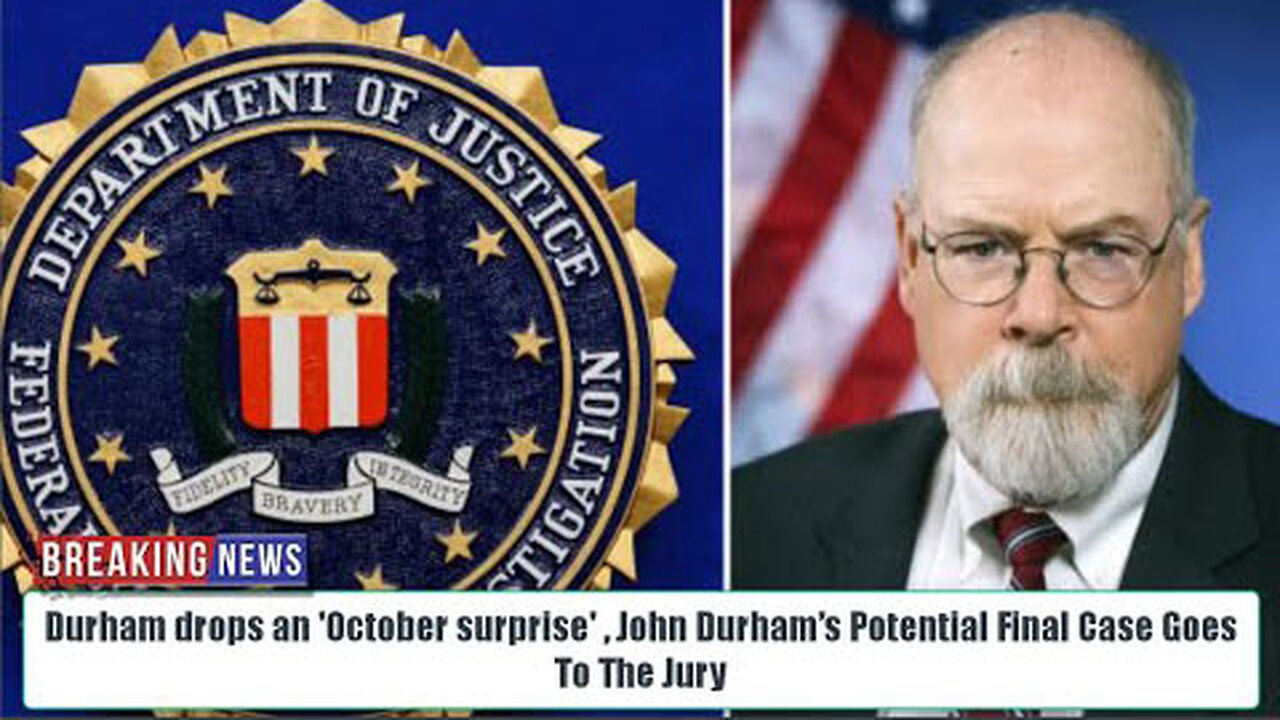 DURHAM DROPS AN 'OCTOBER SURPRISE' , JOHN DURHAM’S POTENTIAL FINAL CASE GOES TO THE JURY