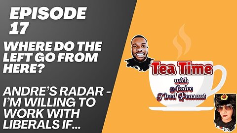 TEA TIME WITH ANDRE & TIRED PEASANT (EPISODE 17) - WHERE DO THE LEFT GO FROM HERE?