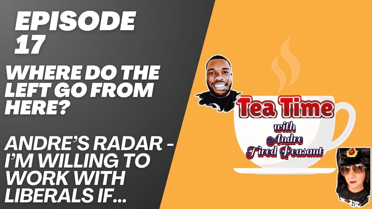 TEA TIME WITH ANDRE & TIRED PEASANT (EPISODE 17) - WHERE DO THE LEFT GO FROM HERE?