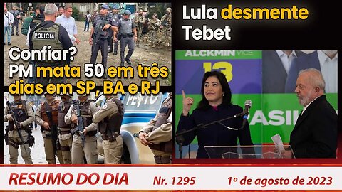 Confiar? PM mata 50 em 3 dias em SP, BA e RJ. Lula desmente Tebet - Resumo do Dia nº 1295 - 1/8/23