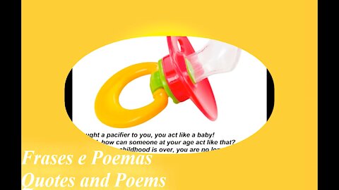 I bought a pacifier to you, act like a baby, grow up and act maturely! [Quotes and Poems]