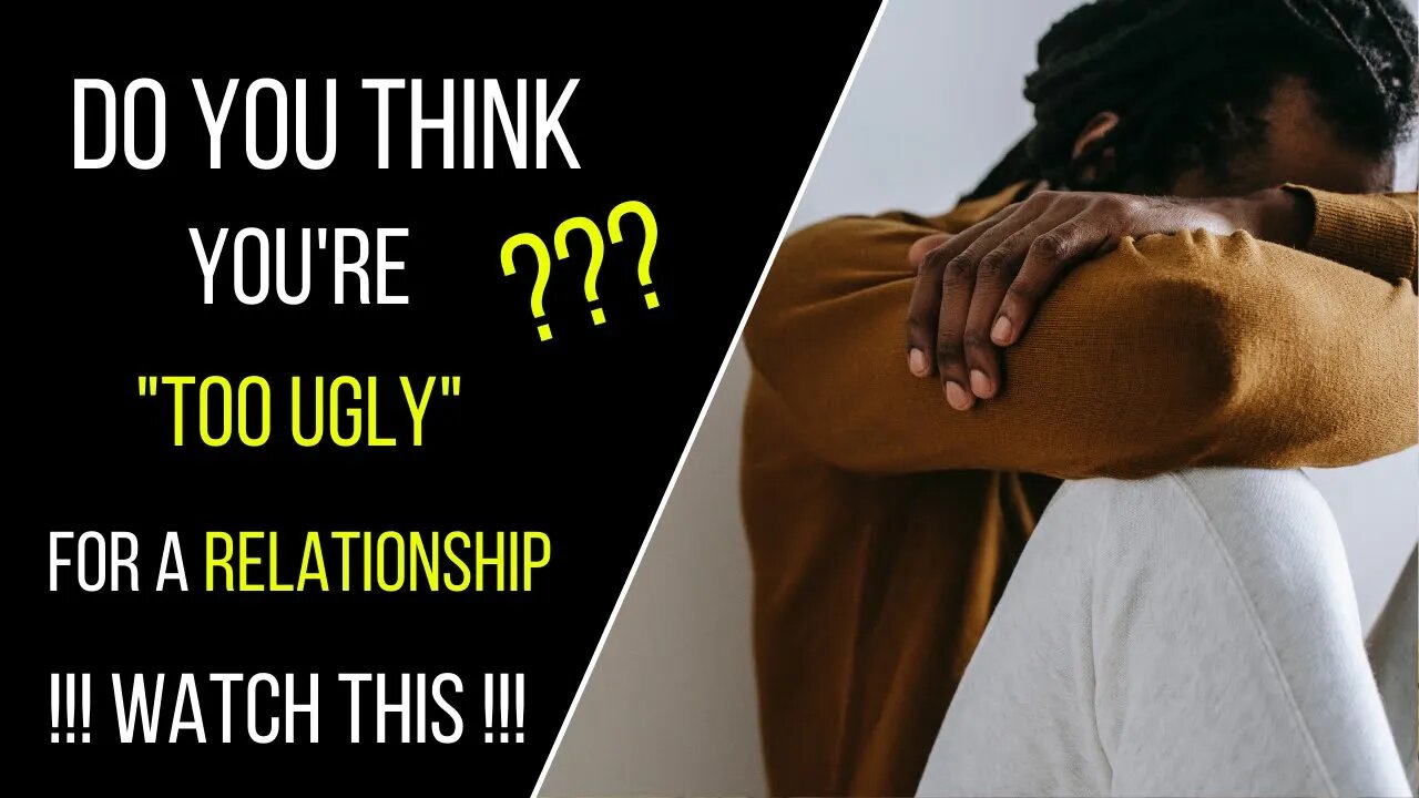 Watch This If You Think You're "Too Ugly" for a Relationship - Think2Be